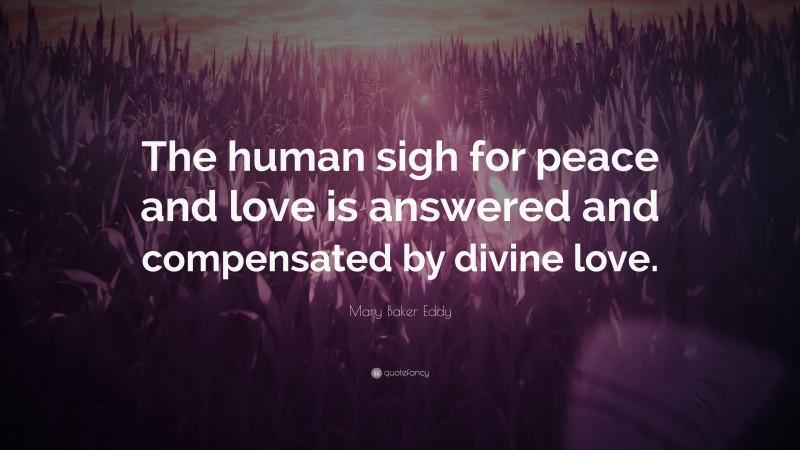 Mary Baker Eddy Quote: “The human sigh for peace and love is answered and compensated by divine love.”