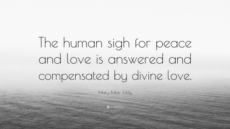 Mary Baker Eddy Quote: “The human sigh for peace and love is answered and compensated by divine love.”