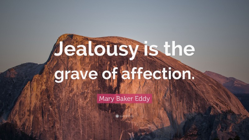 Mary Baker Eddy Quote: “Jealousy is the grave of affection.”