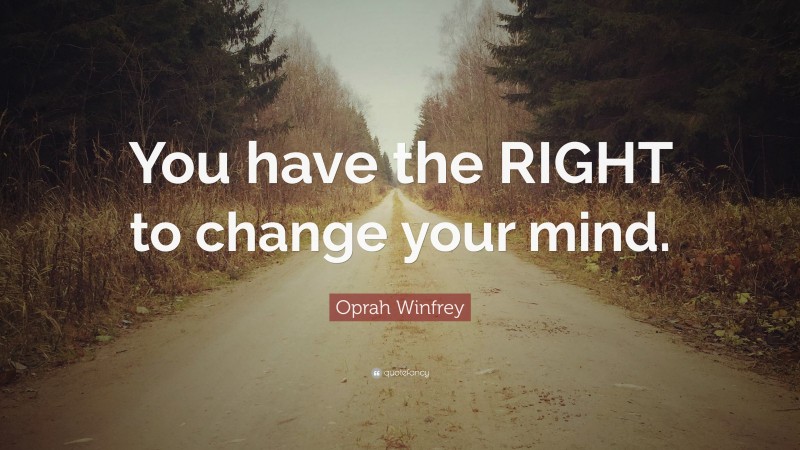 Oprah Winfrey Quote: “You have the RIGHT to change your mind.”