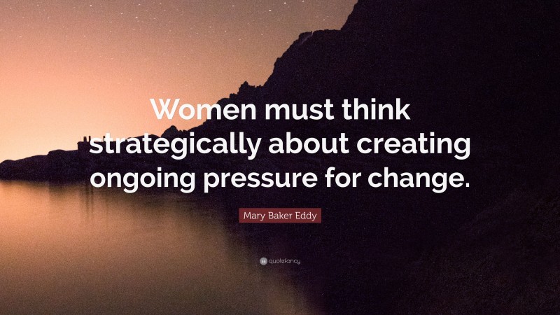 Mary Baker Eddy Quote: “Women must think strategically about creating ongoing pressure for change.”