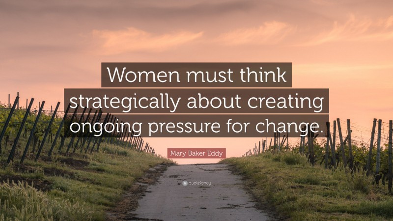 Mary Baker Eddy Quote: “Women must think strategically about creating ongoing pressure for change.”