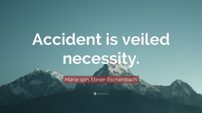 Marie von Ebner-Eschenbach Quote: “Accident is veiled necessity.”