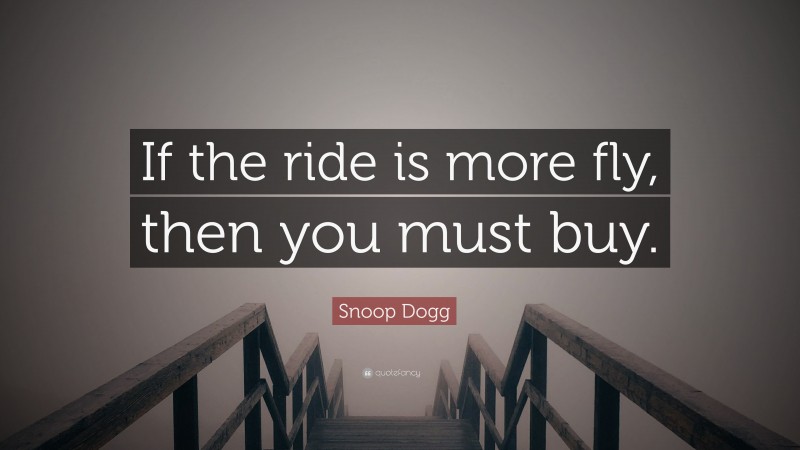 Snoop Dogg Quote: “If the ride is more fly, then you must buy.”