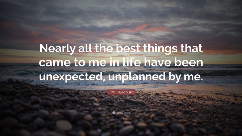 Carl Sandburg Quote: “Nearly all the best things that came to me in life have been unexpected, unplanned by me.”