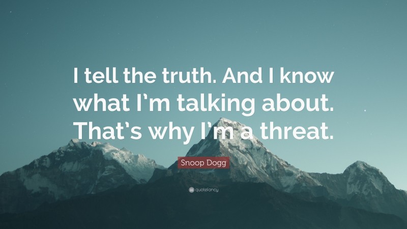 Snoop Dogg Quote: “I tell the truth. And I know what I’m talking about. That’s why I’m a threat.”