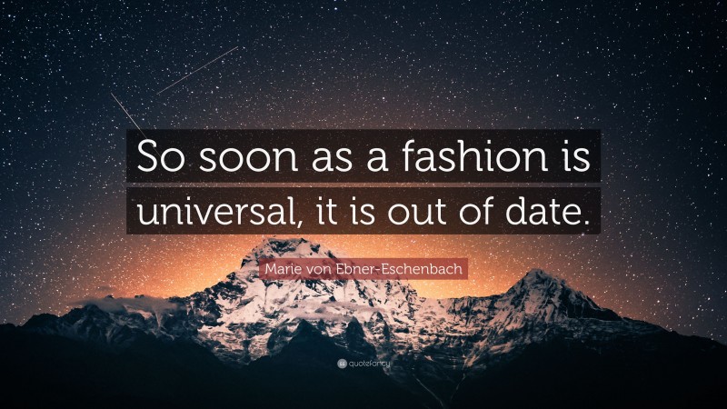 Marie von Ebner-Eschenbach Quote: “So soon as a fashion is universal, it is out of date.”