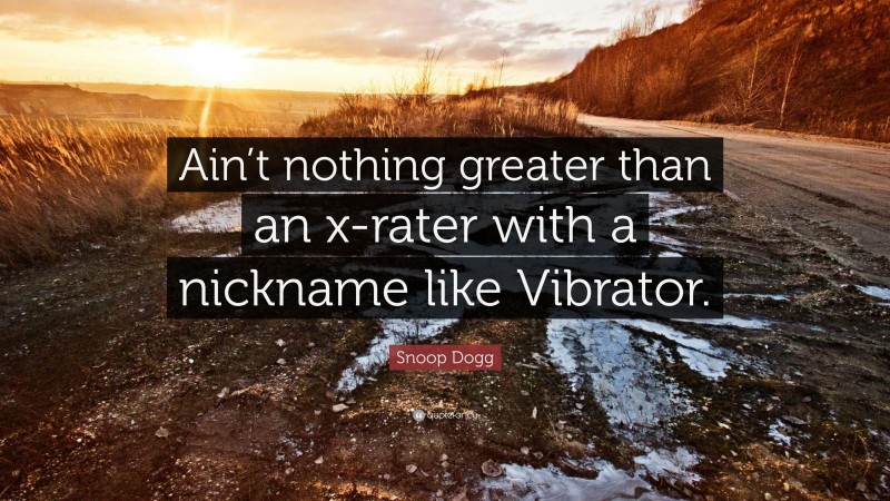 Snoop Dogg Quote: “Ain’t nothing greater than an x-rater with a nickname like Vibrator.”
