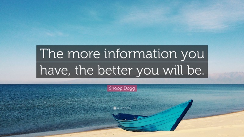 Snoop Dogg Quote: “The more information you have, the better you will be.”