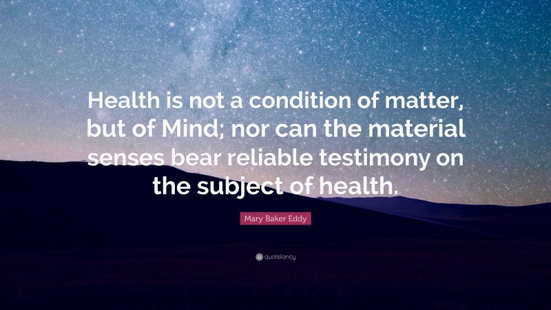 Mary Baker Eddy Quote: “Health is not a condition of matter, but of ...