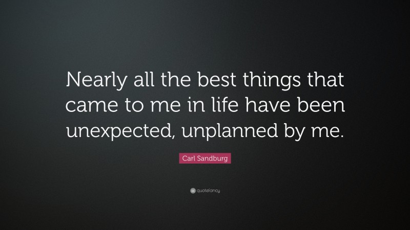Carl Sandburg Quote: “Nearly all the best things that came to me in life have been unexpected, unplanned by me.”