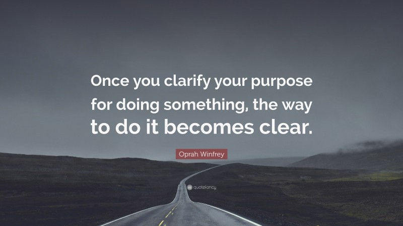 Oprah Winfrey Quote: “Once you clarify your purpose for doing something, the way to do it becomes clear.”