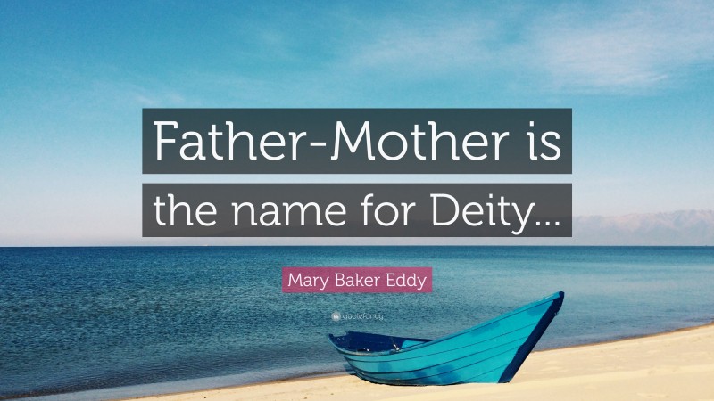 Mary Baker Eddy Quote: “Father-Mother is the name for Deity...”