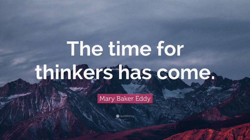 Mary Baker Eddy Quote: “The time for thinkers has come.”