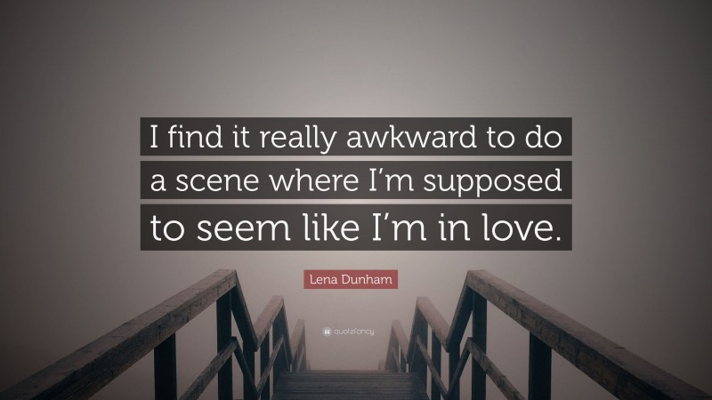 Lena Dunham Quote: “I find it really awkward to do a scene where I’m supposed to seem like I’m in love.”