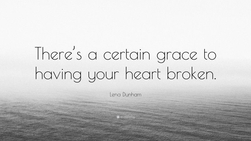 Lena Dunham Quote: “There’s a certain grace to having your heart broken.”