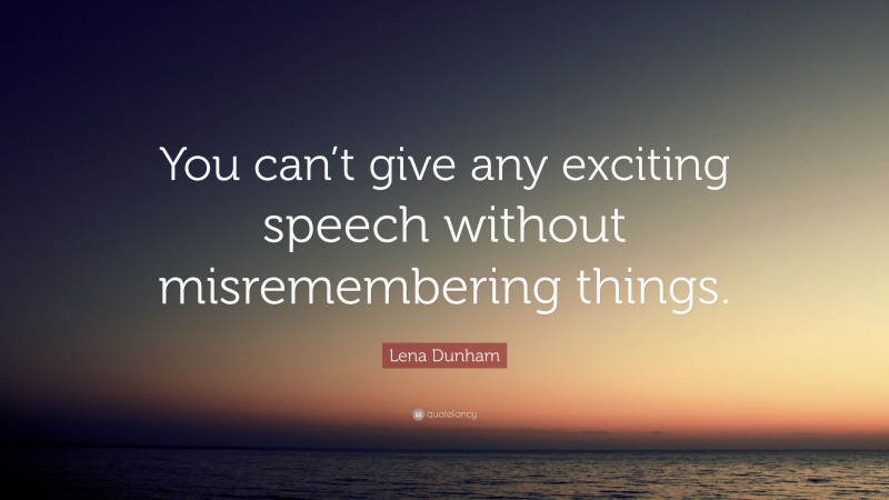 Lena Dunham Quote: “You can’t give any exciting speech without misremembering things.”