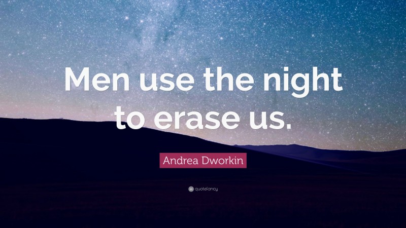 Andrea Dworkin Quote: “Men use the night to erase us.”