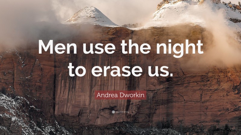Andrea Dworkin Quote: “Men use the night to erase us.”