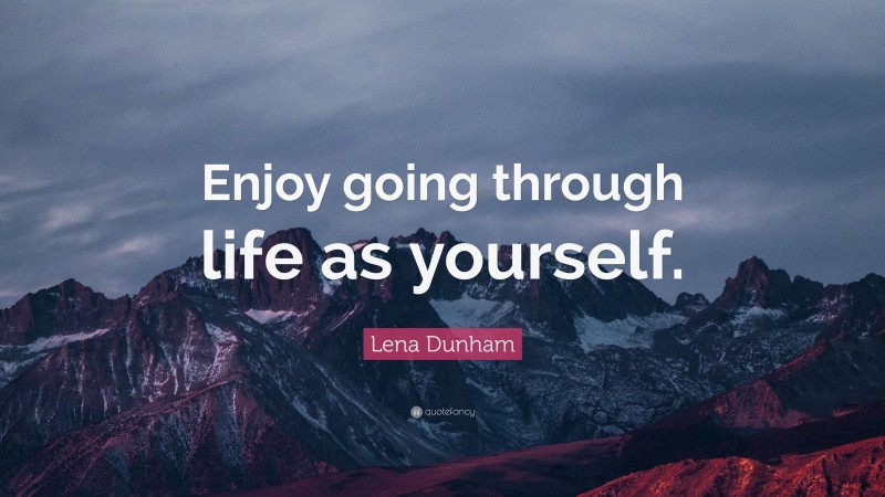 Lena Dunham Quote: “Enjoy going through life as yourself.”