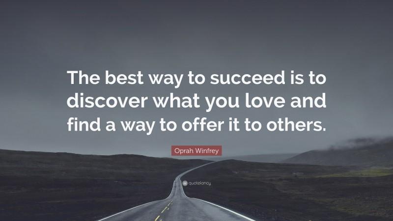 Oprah Winfrey Quote: “The best way to succeed is to discover what you love and find a way to offer it to others.”