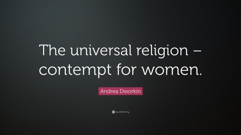 Andrea Dworkin Quote: “The universal religion – contempt for women.”