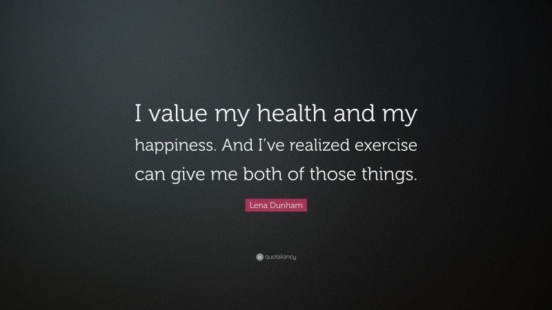 Lena Dunham Quote: “I value my health and my happiness. And I’ve realized exercise can give me both of those things.”