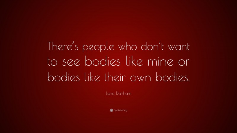Lena Dunham Quote: “There’s people who don’t want to see bodies like mine or bodies like their own bodies.”