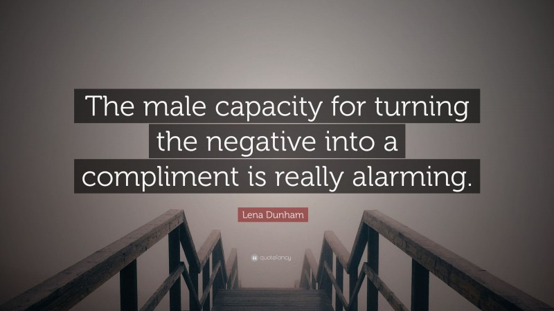 Lena Dunham Quote: “The male capacity for turning the negative into a compliment is really alarming.”