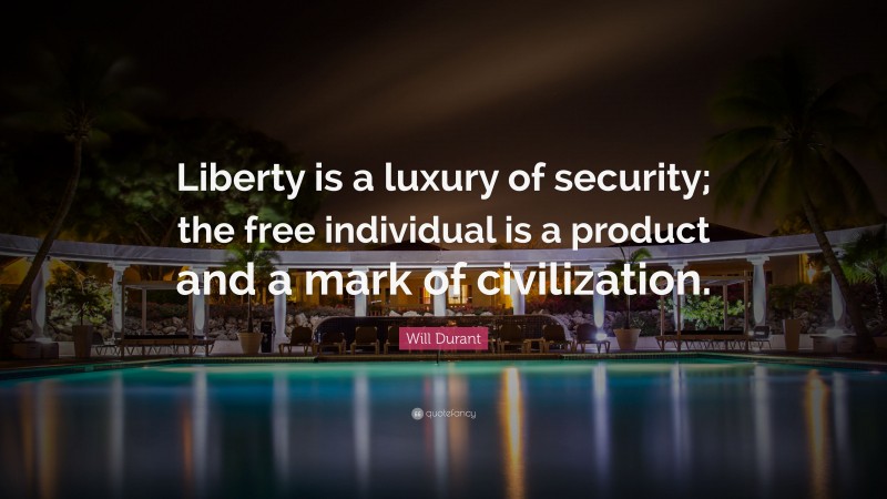 Will Durant Quote: “Liberty is a luxury of security; the free individual is a product and a mark of civilization.”