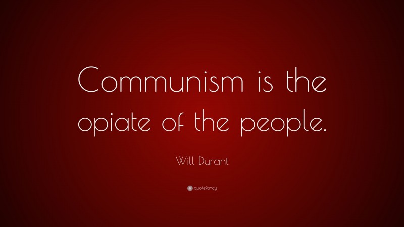 Will Durant Quote: “Communism is the opiate of the people.”