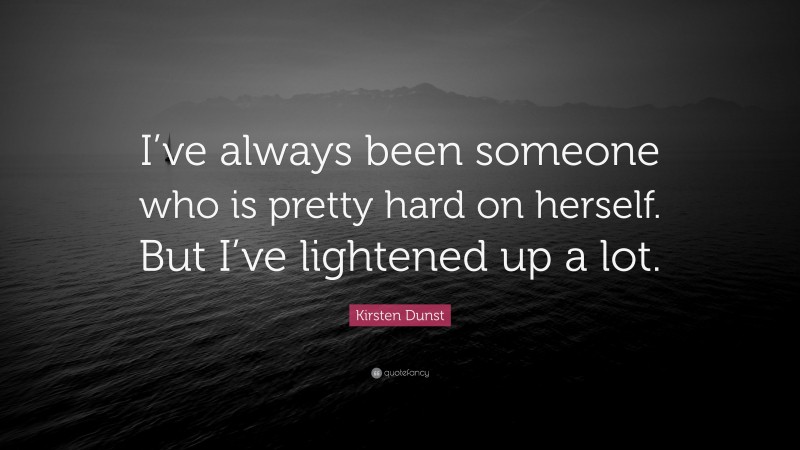 Kirsten Dunst Quote: “I’ve always been someone who is pretty hard on herself. But I’ve lightened up a lot.”