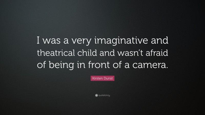 Kirsten Dunst Quote: “I was a very imaginative and theatrical child and wasn’t afraid of being in front of a camera.”