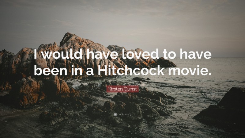 Kirsten Dunst Quote: “I would have loved to have been in a Hitchcock movie.”