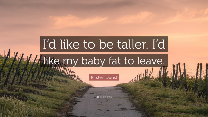 Kirsten Dunst Quote: “I’d like to be taller. I’d like my baby fat to leave.”