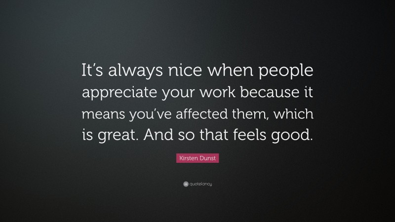 Kirsten Dunst Quote: “It’s always nice when people appreciate your work because it means you’ve affected them, which is great. And so that feels good.”