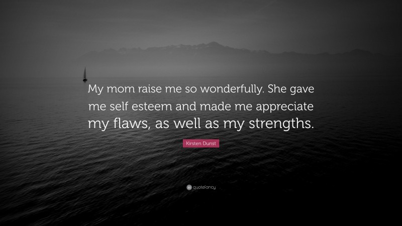 Kirsten Dunst Quote: “My mom raise me so wonderfully. She gave me self esteem and made me appreciate my flaws, as well as my strengths.”
