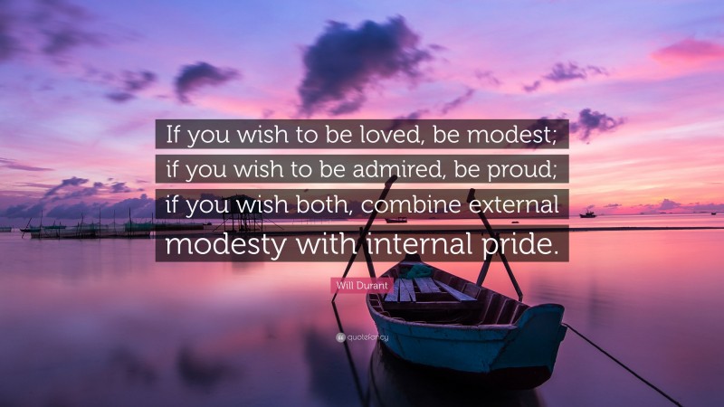 Will Durant Quote: “If you wish to be loved, be modest; if you wish to be admired, be proud; if you wish both, combine external modesty with internal pride.”