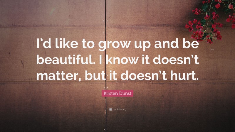 Kirsten Dunst Quote: “I’d like to grow up and be beautiful. I know it doesn’t matter, but it doesn’t hurt.”