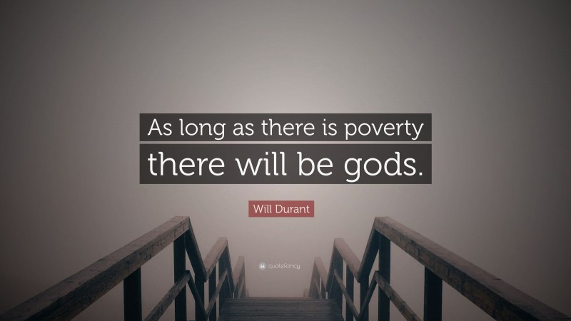 Will Durant Quote: “As long as there is poverty there will be gods.”