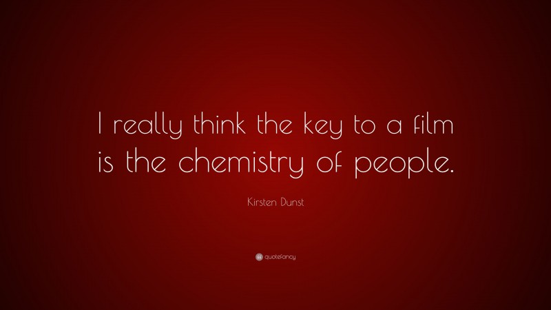 Kirsten Dunst Quote: “I really think the key to a film is the chemistry of people.”