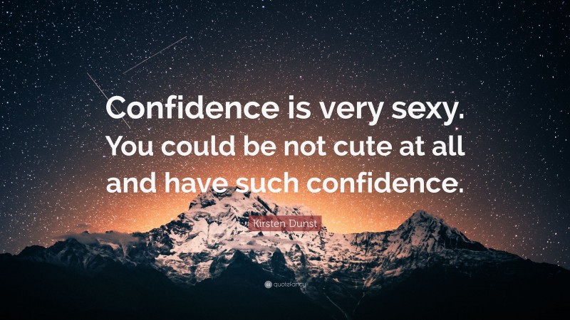 Kirsten Dunst Quote: “Confidence is very sexy. You could be not cute at all and have such confidence.”
