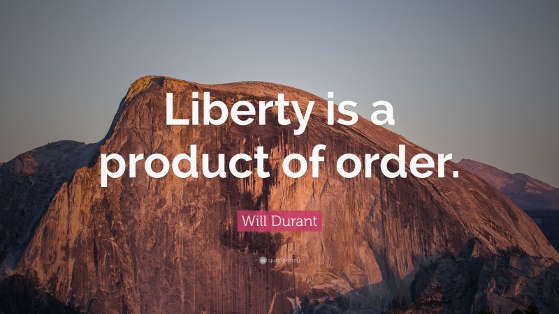 Will Durant Quote: “Liberty is a product of order.”
