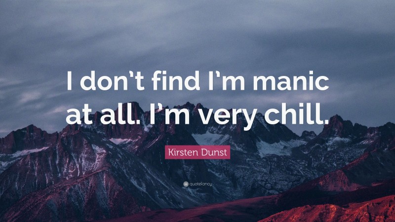 Kirsten Dunst Quote: “I don’t find I’m manic at all. I’m very chill.”