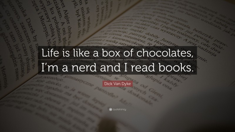 Dick Van Dyke Quote: “Life is like a box of chocolates, I’m a nerd and I read books.”