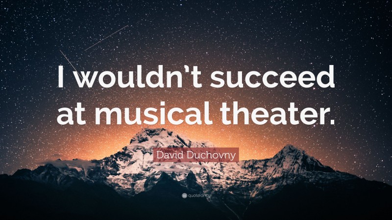 David Duchovny Quote: “I wouldn’t succeed at musical theater.”