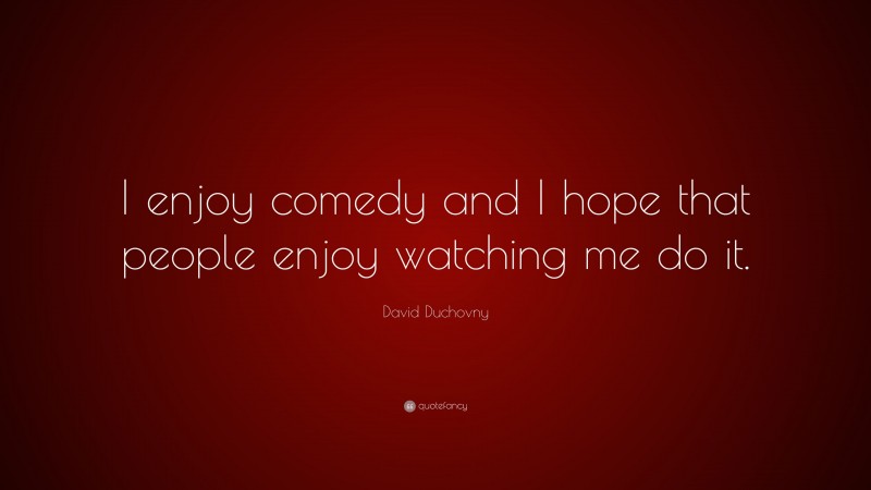 David Duchovny Quote: “I enjoy comedy and I hope that people enjoy watching me do it.”