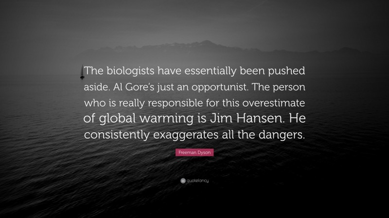 Freeman Dyson Quote: “The biologists have essentially been pushed aside. Al Gore’s just an opportunist. The person who is really responsible for this overestimate of global warming is Jim Hansen. He consistently exaggerates all the dangers.”