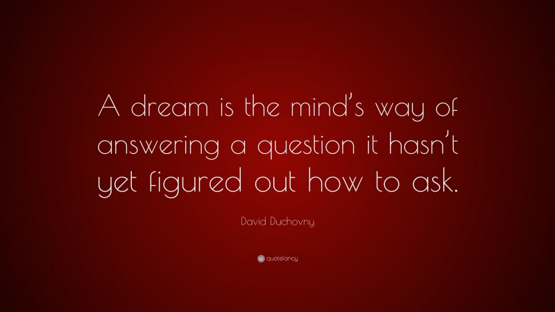 David Duchovny Quote: “A dream is the mind’s way of answering a question it hasn’t yet figured out how to ask.”