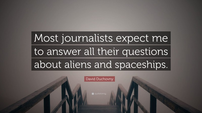 David Duchovny Quote: “Most journalists expect me to answer all their questions about aliens and spaceships.”